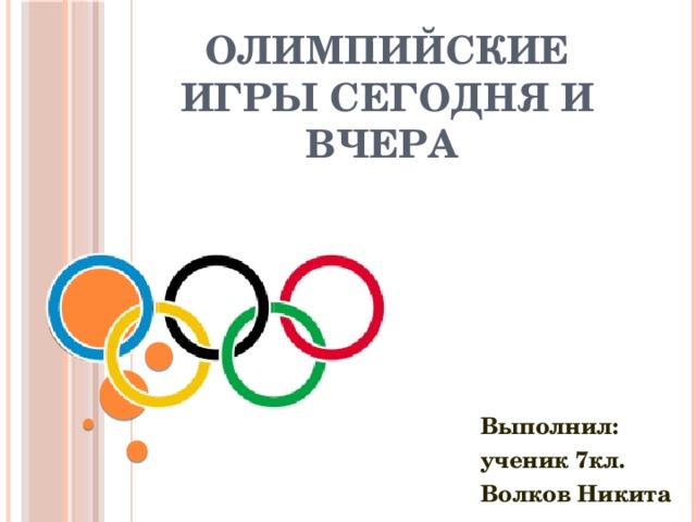 Олимпийские игры сегодня и вчера Выполнил: ученик 7кл. Волков Никита