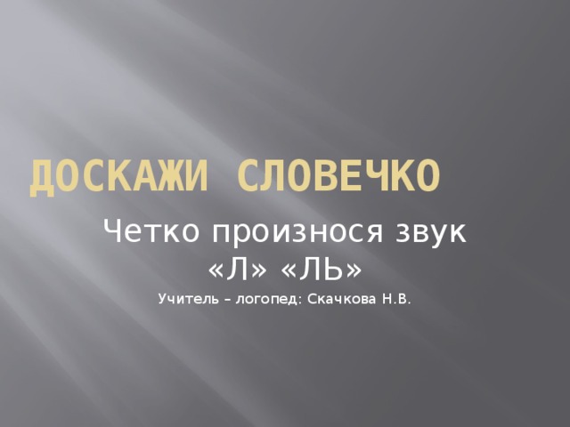 Доскажи словечко Четко произнося звук «Л» «ЛЬ» Учитель – логопед: Скачкова Н.В.