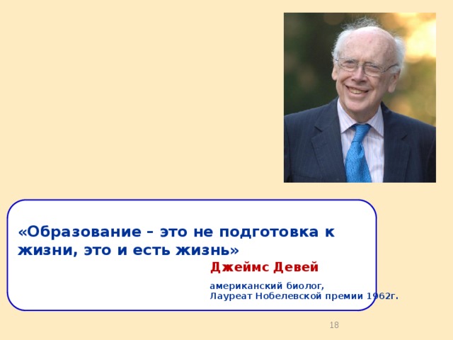 «Образование – это не подготовка к жизни, это и есть жизнь»     Джеймс Девей американский биолог, Лауреат Нобелевской премии 1962г.