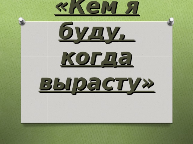 «Кем я буду,  когда вырасту»