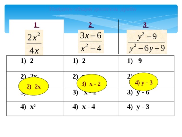 Найдите общий делитель дроби 1 2 3  1) 2  1) 2  2) 2х  3) 4х  2) х  1) 9  3) х - 2  2) у  4) х ²  3) у - 6  4) х - 4  4) у - 3 4) у - 3 3) х - 2 2) 2х