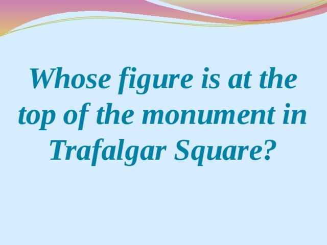 Whose figure is at the top of the monument in Trafalgar Square?