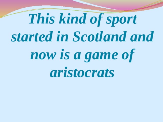 This kind of sport started in Scotland and now is a game of aristocrats