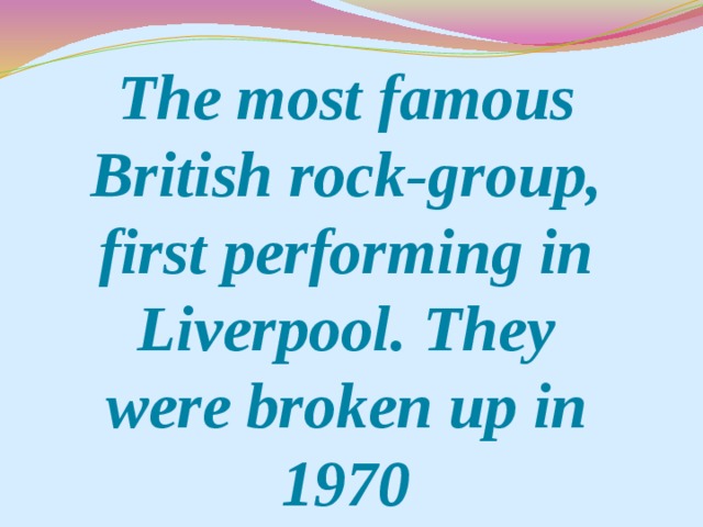 The most famous British rock-group, first performing in Liverpool. They were broken up in 1970