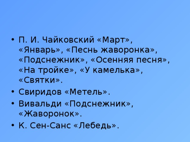 П. И. Чайковский «Март», «Январь», «Песнь жаворонка», «Подснежник», «Осенняя песня», «На тройке», «У камелька», «Святки». Свиридов «Метель». Вивальди «Подснежник», «Жаворонок». К. Сен-Санс «Лебедь».