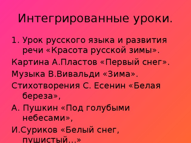 Интегрированные уроки. Урок русского языка и развития речи «Красота русской зимы». Картина А.Пластов «Первый снег». Музыка В.Вивальди «Зима». Стихотворения С. Есенин «Белая береза», А. Пушкин «Под голубыми небесами», И.Суриков «Белый снег, пушистый…»