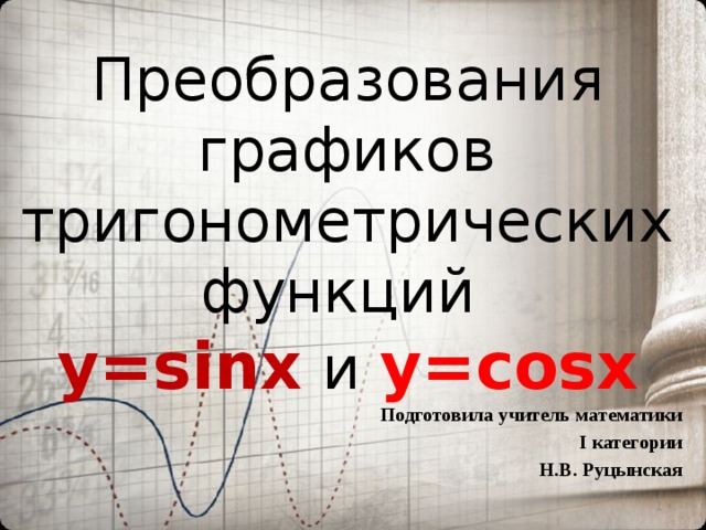 Преобразования графиков тригонометрических функций  y=sinx  и y=cosx Подготовила учитель математики I категории  Н.В. Руцынская