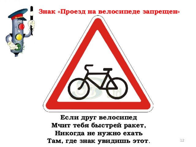 Знак «Проезд на велосипеде запрещен» Если друг велосипед  Мчит тебя быстрей ракет,  Никогда не нужно ехать  Там, где знак увидишь этот .