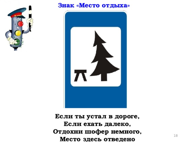 Знак «Место отдыха» Если ты устал в дороге,  Если ехать далеко,  Отдохни шофер немного,  Место здесь отведено