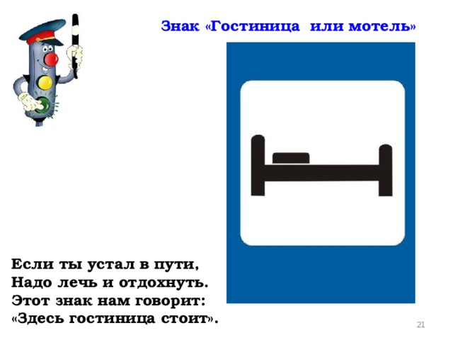 Знак «Гостиница или мотель» Если ты устал в пути, Надо лечь и отдохнуть. Этот знак нам говорит: «Здесь гостиница стоит».