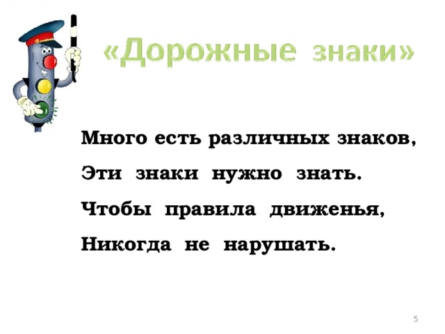 Много есть различных знаков, Эти знаки нужно знать. Чтобы правила движенья, Никогда не нарушать.