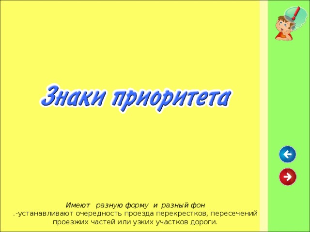 Имеют разную форму и разный фон . -устанавливают очередность проезда перекрестков, пересечений проезжих частей или узких участков дороги.