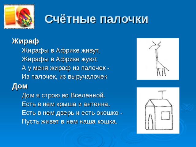 Счётные палочки  Жираф Жирафы в Африке живут, Жирафы в Африке жуют. А у меня жираф из палочек - Из палочек, из выручалочек Жирафы в Африке живут, Жирафы в Африке жуют. А у меня жираф из палочек - Из палочек, из выручалочек Дом             Дом я строю во Вселенной. Есть в нем крыша и антенна. Есть в нем дверь и есть окошко - Пусть живет в нем наша кошка.