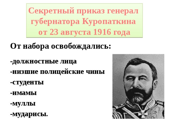 Секретный приказ генерал губернатора Куропаткина от 23 августа 1916 года От набора освобождались:  -должностные лица -низшие полицейские чины -студенты -имамы -муллы -мударисы.