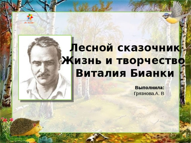 Лесной сказочник Жизнь и творчество Виталия Бианки Выполнила: Грязнова.А. В