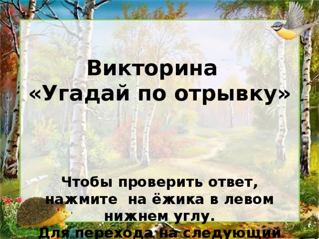 Викторина «Угадай по отрывку»    Чтобы проверить ответ, нажмите на ёжика в левом нижнем углу. Для перехода на следующий слайд – на синичку в правом верхнем углу.