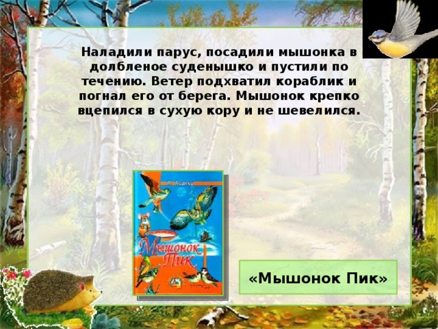 Наладили парус, посадили мышонка в долбленое суденышко и пустили по течению. Ветер подхватил кораблик и погнал его от берега. Мышонок крепко вцепился в сухую кору и не шевелился. «Мышонок Пик»