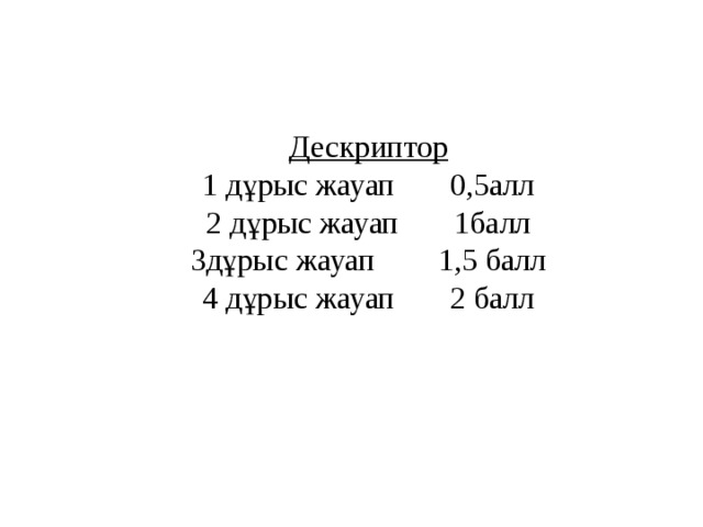 Дескриптор  1 дұрыс жауап 0,5алл  2 дұрыс жауап 1балл  3дұрыс жауап 1,5 балл  4 дұрыс жауап 2 балл