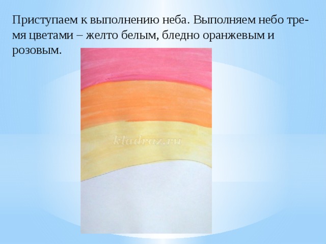 Приступаем к выполнению неба. Выполняем небо тре-мя цветами – желто белым, бледно оранжевым и розовым.