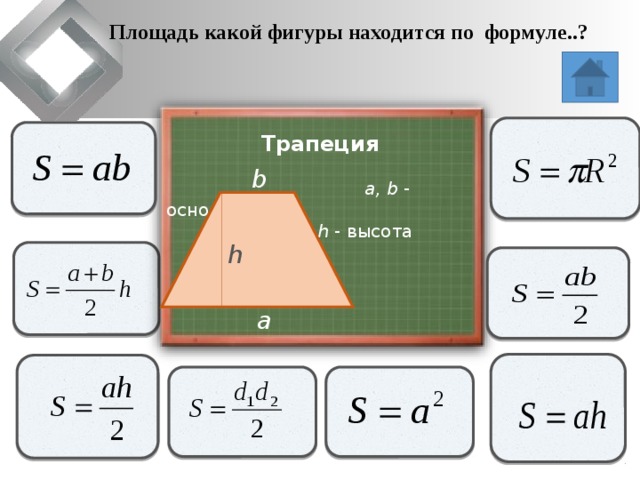 Площадь какой фигуры находится по формуле..?                   Трапеция  a, b - основания   h - высота   b h               a