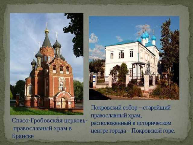 Покровский собор – старейший православный храм, расположенный в историческом центре города – Покровской горе. Спасо-Гробовска́я церковь- православный храм в Брянске   