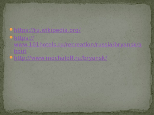 https ://ru.wikipedia.org / https:// www.101hotels.ru/recreation/russia/bryansk/about http://www.mochaloff.ru/bryansk /