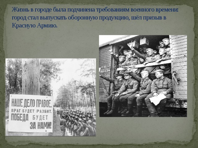 Жизнь в городе была подчинена требованиям военного времени: город стал выпускать оборонную продукцию, шёл призыв в Красную Армию.