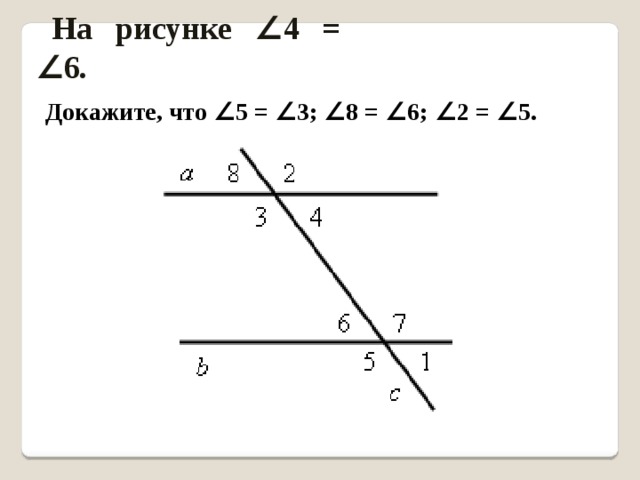 На рисунке ∠ 4 = ∠ 6 . Докажите, что ∠ 5 = ∠ 3; ∠ 8 = ∠ 6; ∠ 2 = ∠ 5.