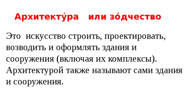 Архитекту́ра или зо́дчество Это искусство строить, проектировать, возводить и оформлять здания и сооружения (включая их комплексы). Архитектурой также называют сами здания и сооружения.