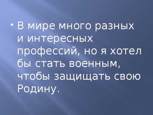 В мире много разных и интересных профессий, но я хотел бы стать военным, чтобы защищать свою Родину.