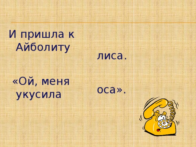 И пришла к Айболиту  «Ой, меня укусила лиса. оса».