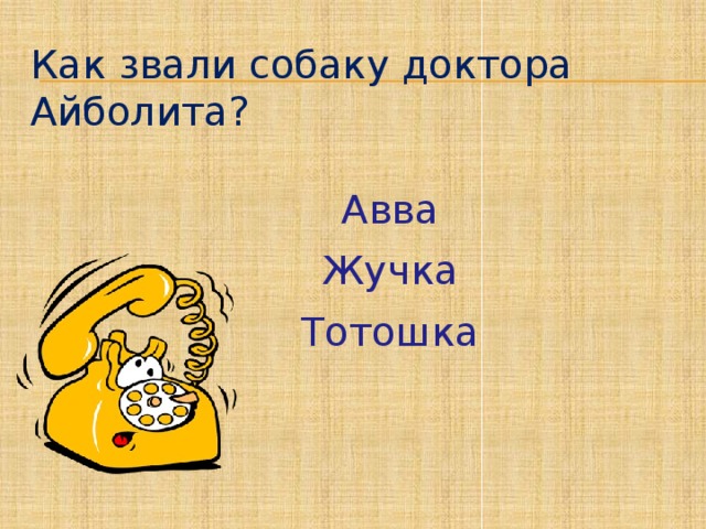 Как звали собаку доктора Айболита?  Авва  Жучка  Тотошка