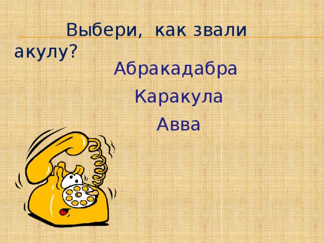 Выбери, как звали акулу?  Абракадабра  Каракула  Авва