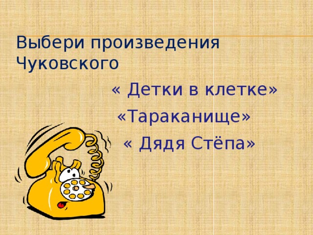 Выбери произведения Чуковского  « Детки в клетке»  «Тараканище»  « Дядя Стёпа»