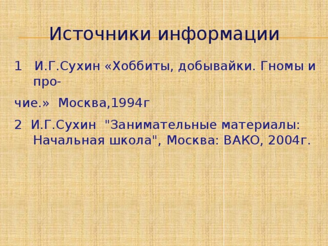 Источники информации 1 И.Г.Сухин «Хоббиты, добывайки. Гномы и про- чие.» Москва,1994г 2 И.Г.Сухин 