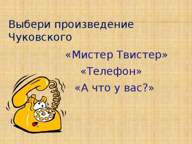 Выбери произведение Чуковского  «Мистер Твистер»  «Телефон»  «А что у вас?»