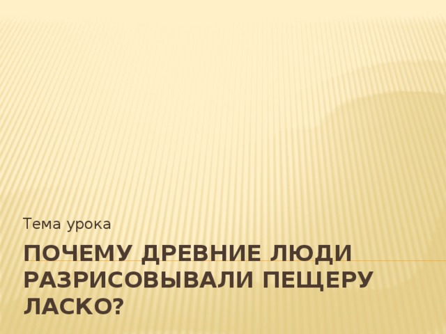 Тема урока Почему древние люди разрисовывали пещеру Ласко?