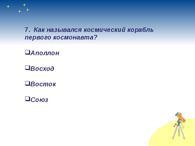 7. Как назывался космический корабль первого космонавта?   Аполлон  Восход  Восток