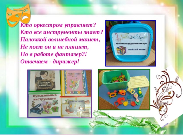 Кто оркестром управляет?  Кто все инструменты знает?  Палочкой волшебной машет,  Не поет он и не пляшет,  Но в работе фантазер?!  Отвечаем - дирижер!