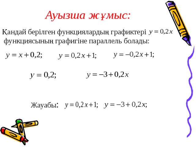 Ауызша жұмыс:   Қандай берілген функциялардың графиктері функциясының графигіне параллель болады: Жауабы :