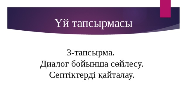 Үй тапсырмасы 3-тапсырма. Диалог бойынша сөйлесу. Септіктерді қайталау.