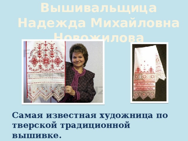 Вышивальщица Надежда Михайловна Новожилова Самая известная художница по тверской традиционной вышивке.