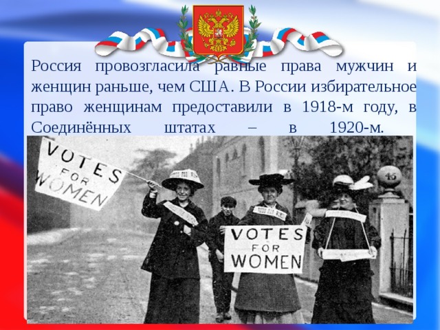 Россия провозгласила равные права мужчин и женщин раньше, чем США. В России избирательное право женщинам предоставили в 1918-м году, в Соединённых штатах – в 1920-м.