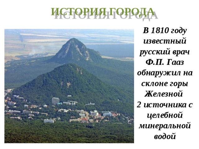 ИСТОРИЯ ГОРОДА В 1810 году известный русский врач Ф.П. Гааз обнаружил на склоне горы Железной 2 источника с целебной минеральной водой