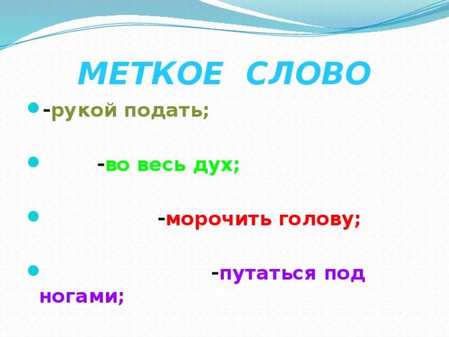 МЕТКОЕ СЛОВО - рукой подать;   - во весь дух;   - морочить голову;