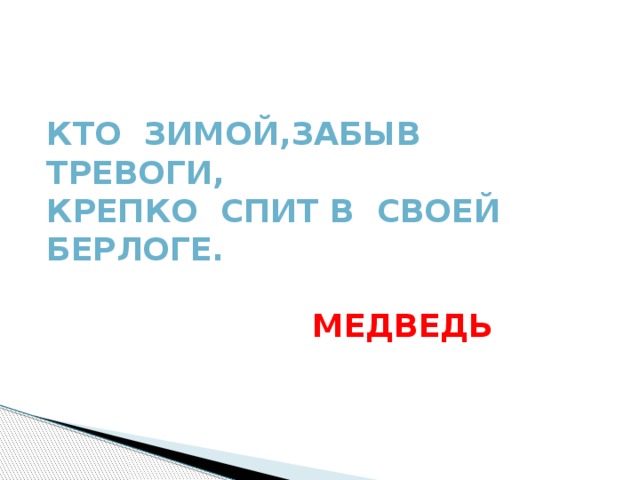 Кто зимой,забыв тревоги, Крепко спит в своей берлоге.   Медведь Кто зимой,забыв тревоги, Крепко спит в своей берлоге.