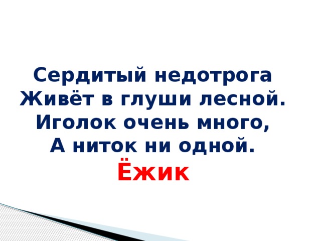 Сердитый недотрога Живёт в глуши лесной. Иголок очень много, А ниток ни одной. Ёжик Сердитый недотрога Живёт в глуши лесной. Иголок очень много, А ниток ни одной.