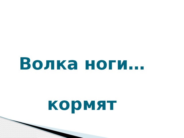 Волка ноги…  кормят Волка ноги… (кормят)