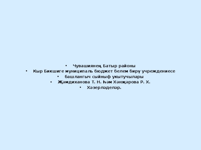 Чувашиянең Батыр районы Кыр Бикшиге муниципаль бюджет белем бирү учреждениесе башлангыч сыйныф укытучылары Җәмдиханова Т. Н. Һәм Хәнҗәрова Р. Х. Хәзерләделәр.