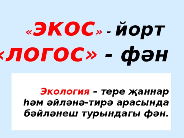 « экос » - йорт « логос » - фән   Экология – тере җаннар һәм әйләнә-тирә арасында  бәйләнеш турындагы фән.